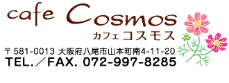 カフェコスモス〒581-0013大阪府八尾市山本町南4-11-20TEL/FAX072-997-8285営業時間am8:00～pm5:00定休日水・木曜日